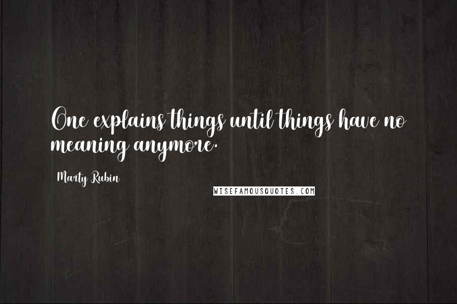 Marty Rubin Quotes: One explains things until things have no meaning anymore.