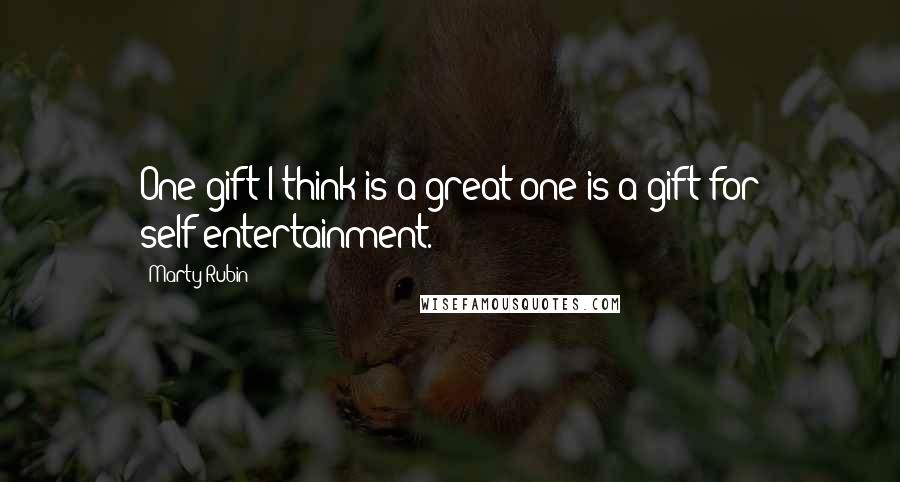 Marty Rubin Quotes: One gift I think is a great one is a gift for self-entertainment.