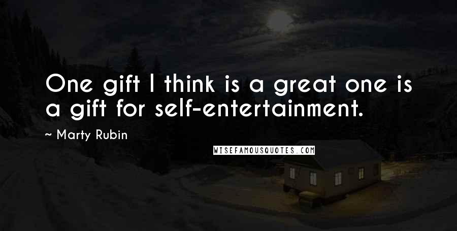 Marty Rubin Quotes: One gift I think is a great one is a gift for self-entertainment.