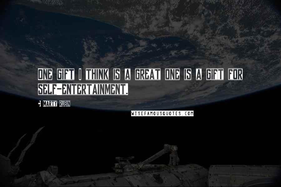 Marty Rubin Quotes: One gift I think is a great one is a gift for self-entertainment.