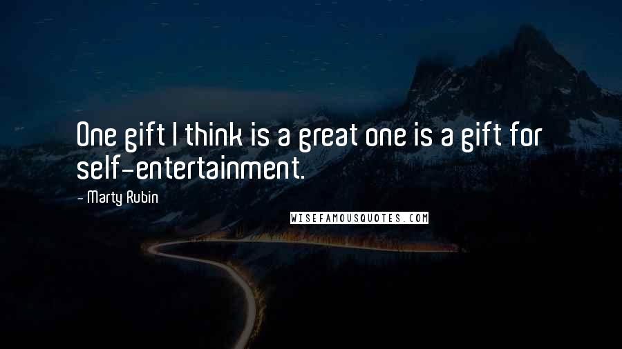 Marty Rubin Quotes: One gift I think is a great one is a gift for self-entertainment.