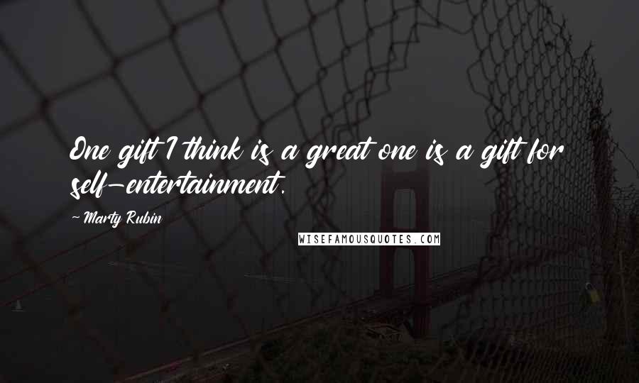 Marty Rubin Quotes: One gift I think is a great one is a gift for self-entertainment.