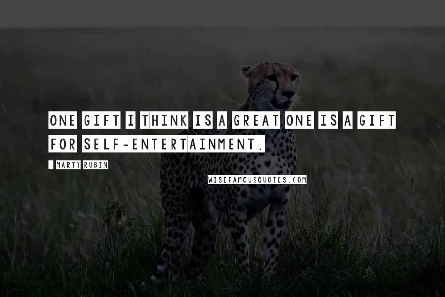 Marty Rubin Quotes: One gift I think is a great one is a gift for self-entertainment.