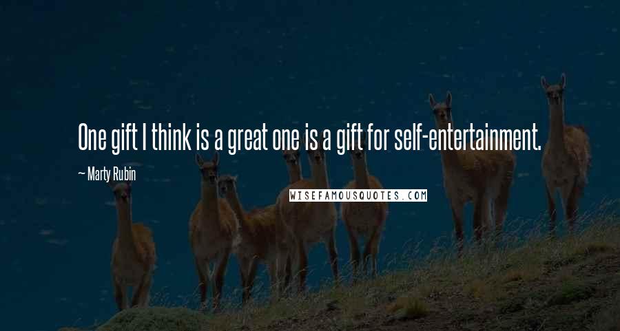 Marty Rubin Quotes: One gift I think is a great one is a gift for self-entertainment.