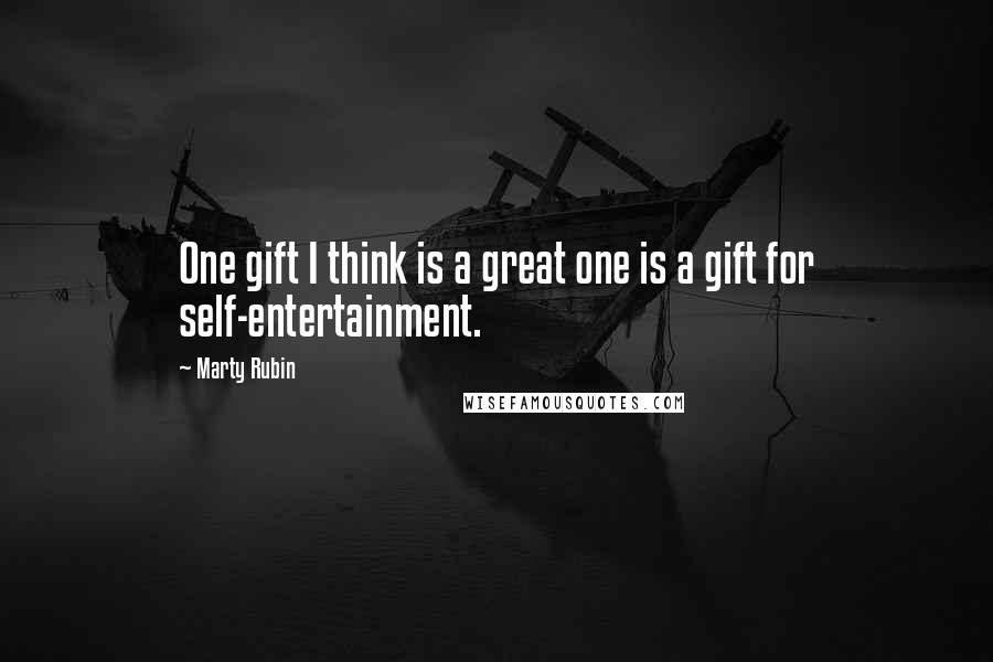 Marty Rubin Quotes: One gift I think is a great one is a gift for self-entertainment.