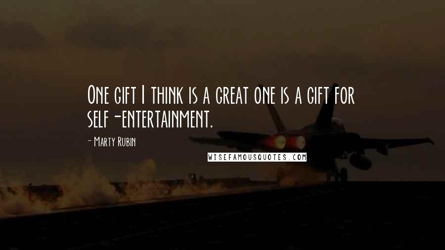 Marty Rubin Quotes: One gift I think is a great one is a gift for self-entertainment.