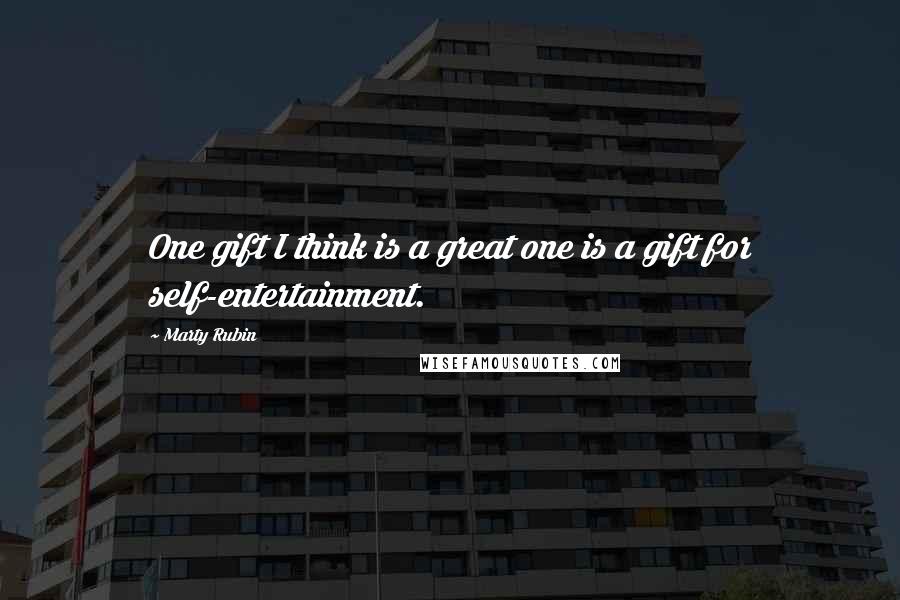 Marty Rubin Quotes: One gift I think is a great one is a gift for self-entertainment.