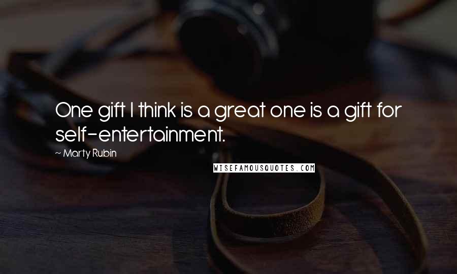 Marty Rubin Quotes: One gift I think is a great one is a gift for self-entertainment.