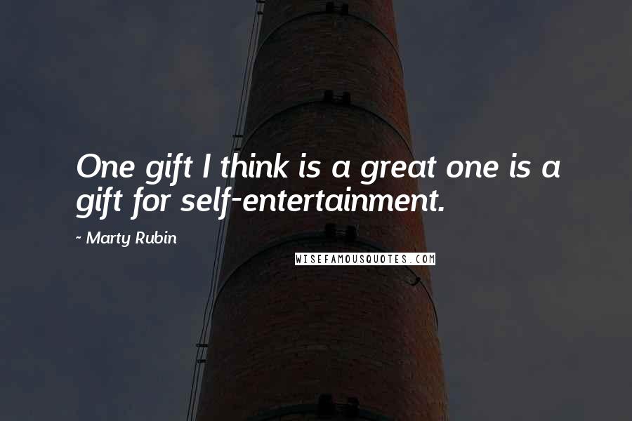 Marty Rubin Quotes: One gift I think is a great one is a gift for self-entertainment.