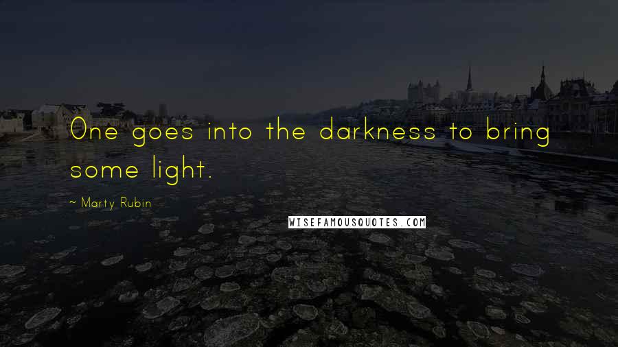 Marty Rubin Quotes: One goes into the darkness to bring some light.