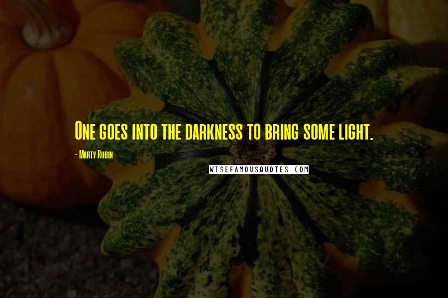 Marty Rubin Quotes: One goes into the darkness to bring some light.