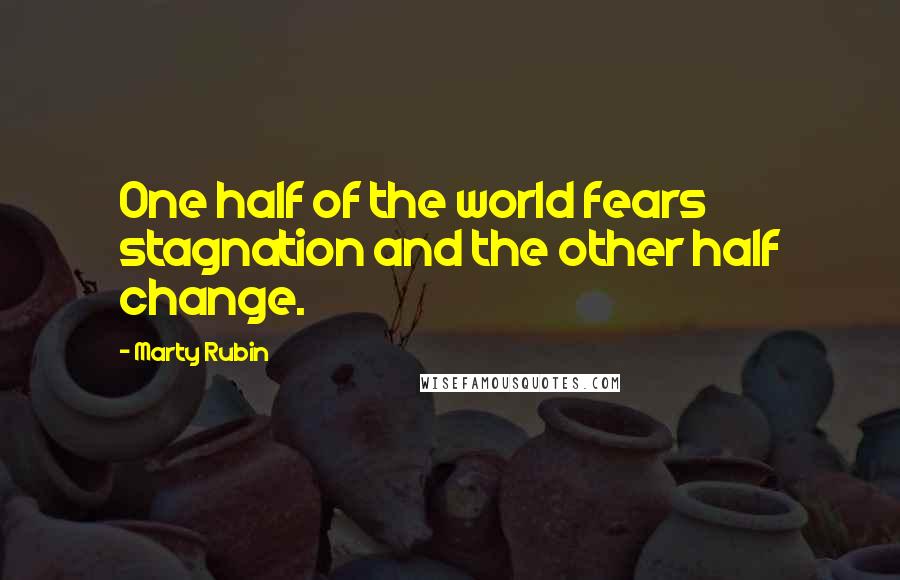 Marty Rubin Quotes: One half of the world fears stagnation and the other half change.