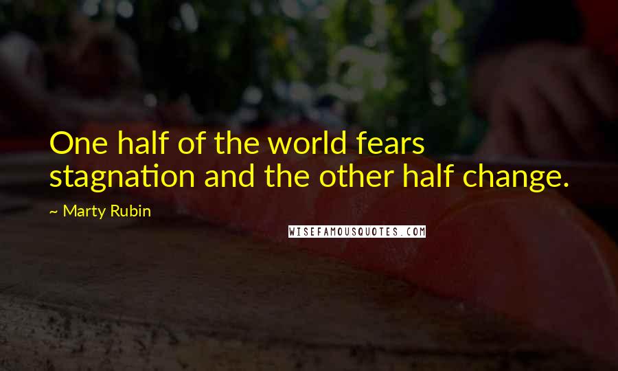 Marty Rubin Quotes: One half of the world fears stagnation and the other half change.