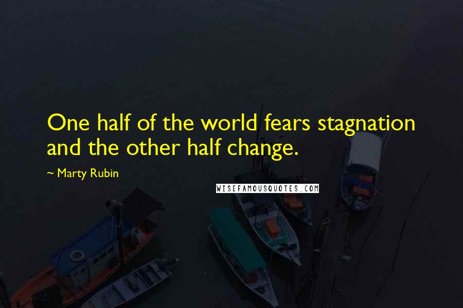 Marty Rubin Quotes: One half of the world fears stagnation and the other half change.