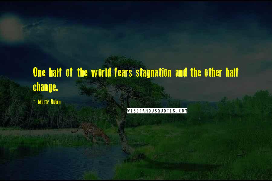 Marty Rubin Quotes: One half of the world fears stagnation and the other half change.