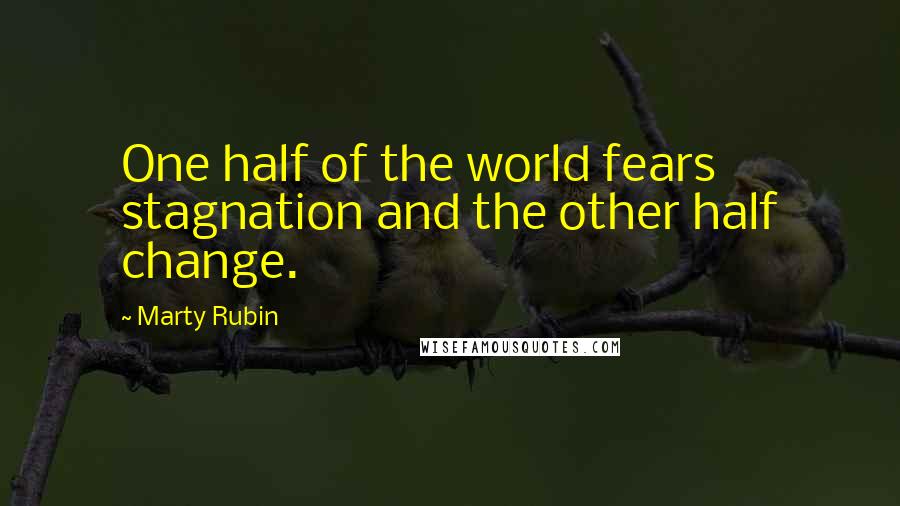 Marty Rubin Quotes: One half of the world fears stagnation and the other half change.