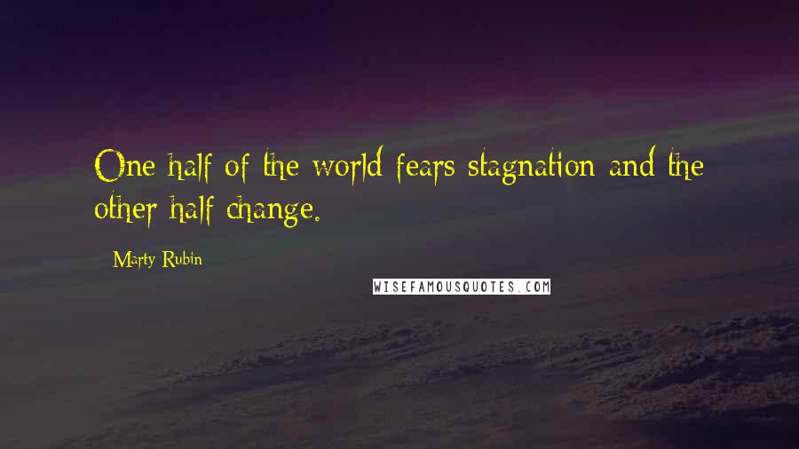 Marty Rubin Quotes: One half of the world fears stagnation and the other half change.