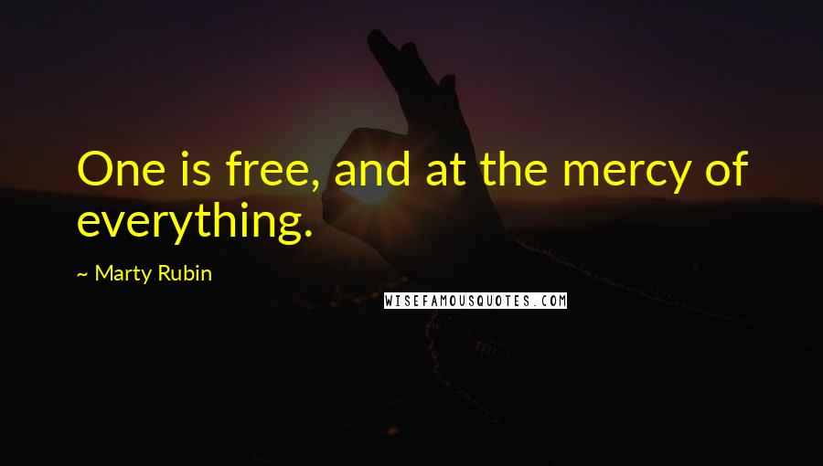 Marty Rubin Quotes: One is free, and at the mercy of everything.