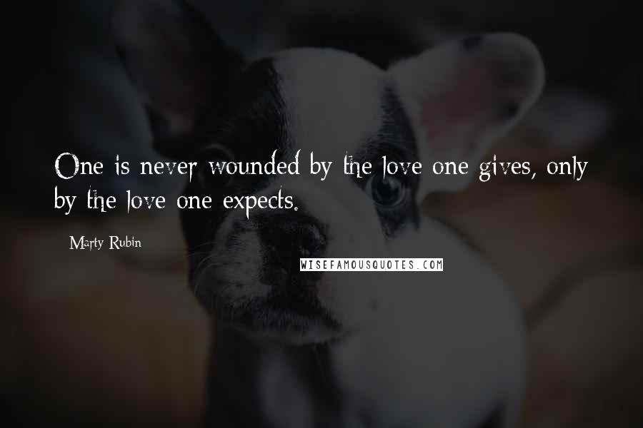 Marty Rubin Quotes: One is never wounded by the love one gives, only by the love one expects.