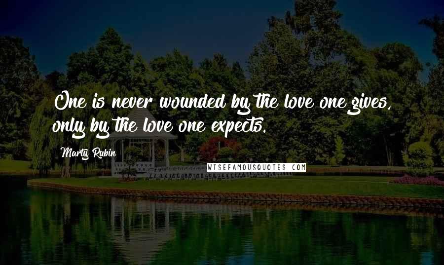 Marty Rubin Quotes: One is never wounded by the love one gives, only by the love one expects.
