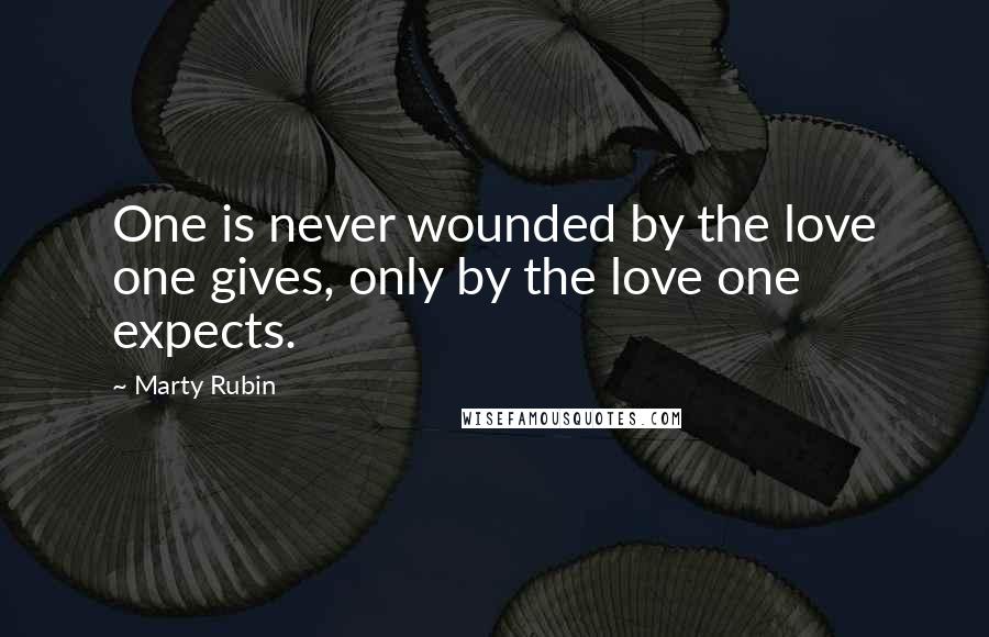 Marty Rubin Quotes: One is never wounded by the love one gives, only by the love one expects.