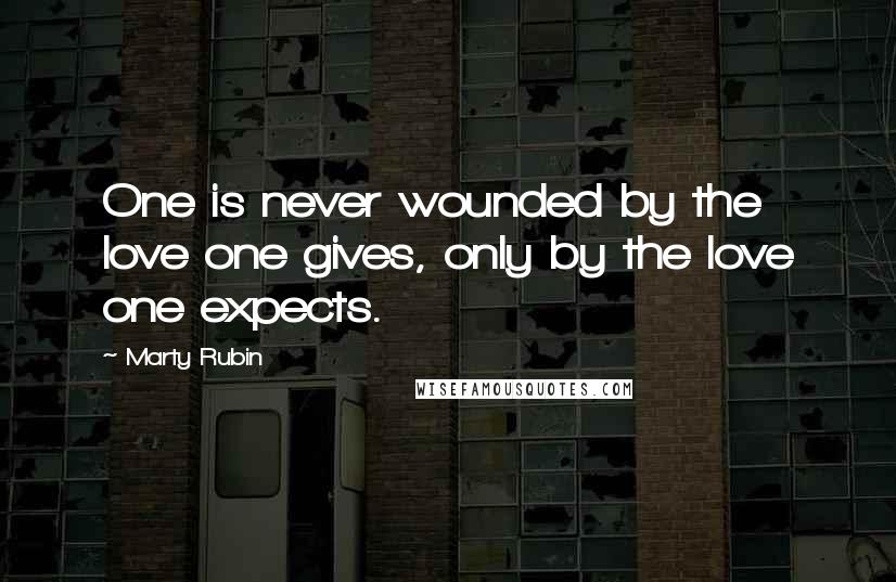 Marty Rubin Quotes: One is never wounded by the love one gives, only by the love one expects.