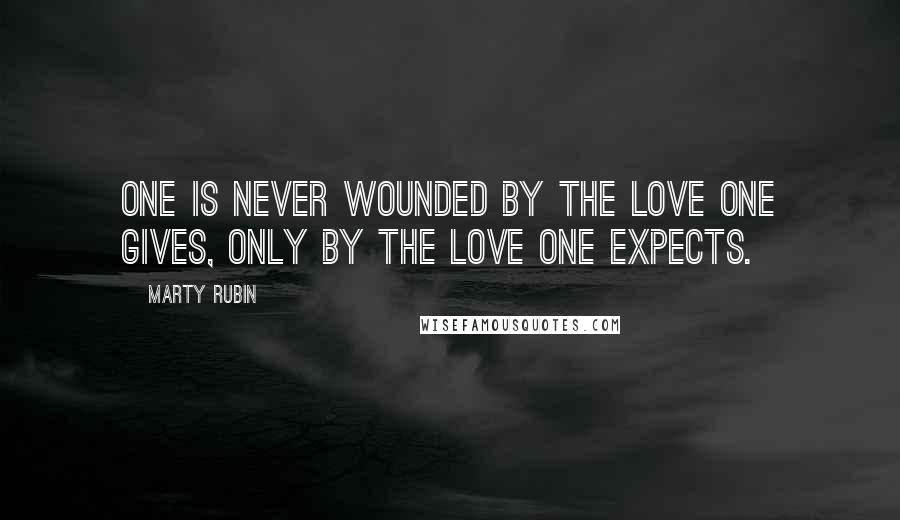 Marty Rubin Quotes: One is never wounded by the love one gives, only by the love one expects.