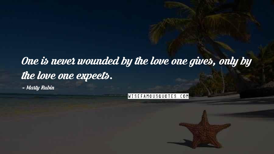 Marty Rubin Quotes: One is never wounded by the love one gives, only by the love one expects.