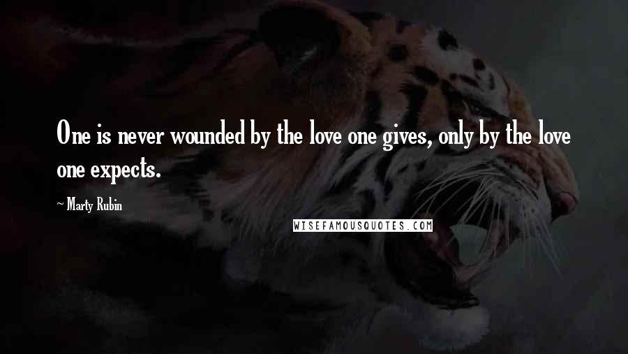 Marty Rubin Quotes: One is never wounded by the love one gives, only by the love one expects.