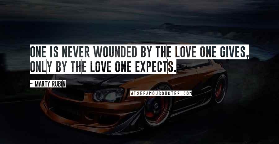 Marty Rubin Quotes: One is never wounded by the love one gives, only by the love one expects.