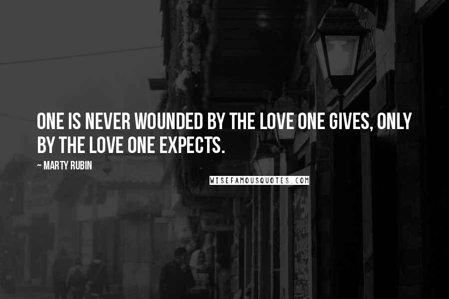 Marty Rubin Quotes: One is never wounded by the love one gives, only by the love one expects.