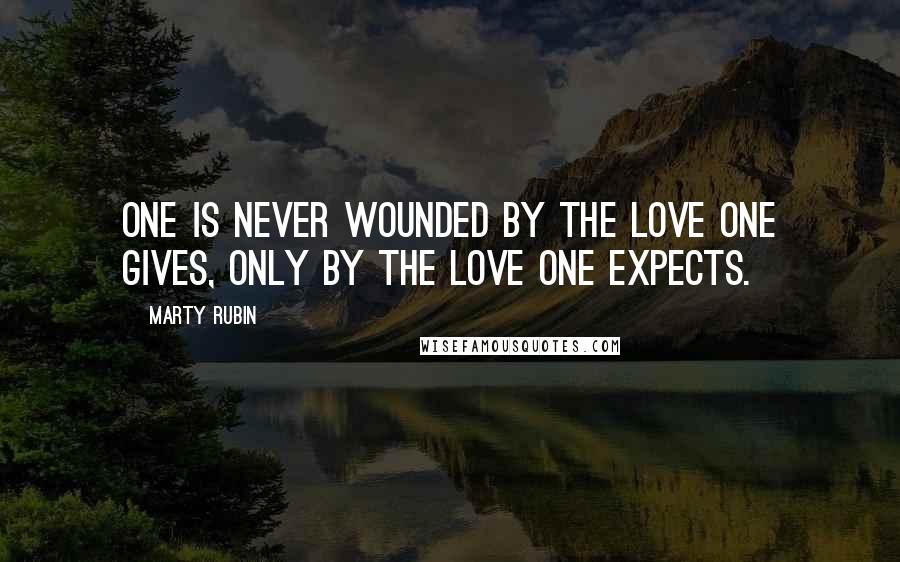 Marty Rubin Quotes: One is never wounded by the love one gives, only by the love one expects.