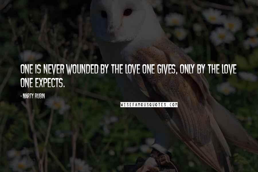 Marty Rubin Quotes: One is never wounded by the love one gives, only by the love one expects.