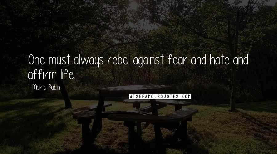 Marty Rubin Quotes: One must always rebel against fear and hate and affirm life.