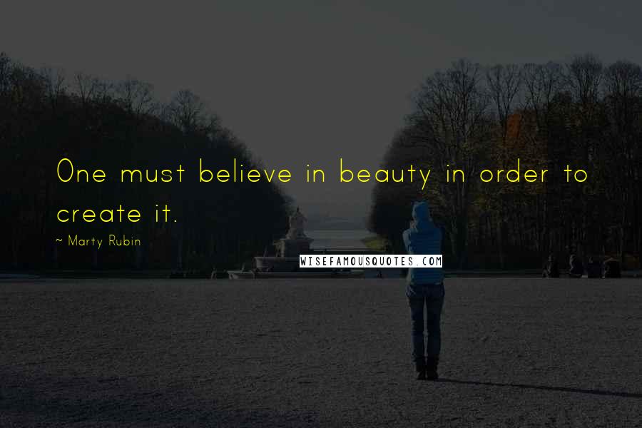 Marty Rubin Quotes: One must believe in beauty in order to create it.