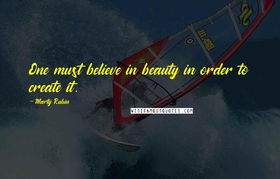 Marty Rubin Quotes: One must believe in beauty in order to create it.