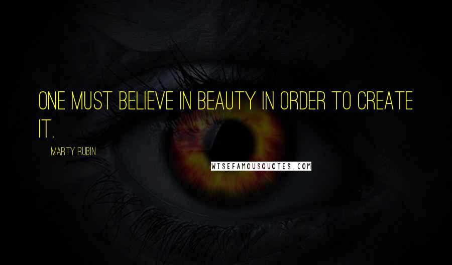 Marty Rubin Quotes: One must believe in beauty in order to create it.