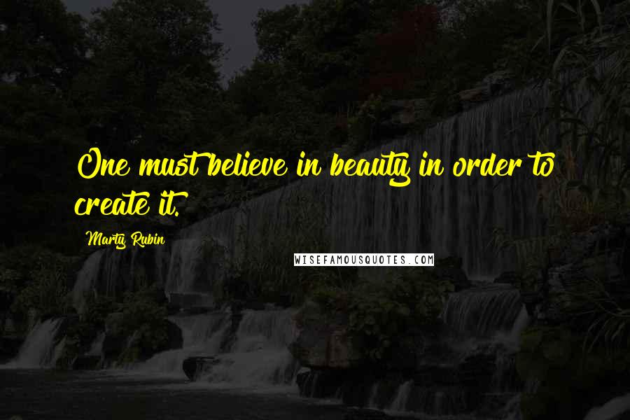 Marty Rubin Quotes: One must believe in beauty in order to create it.
