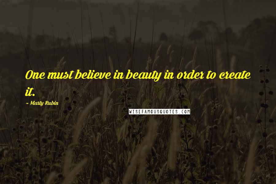 Marty Rubin Quotes: One must believe in beauty in order to create it.