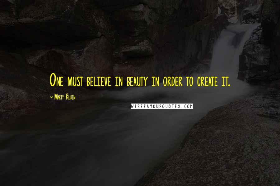 Marty Rubin Quotes: One must believe in beauty in order to create it.