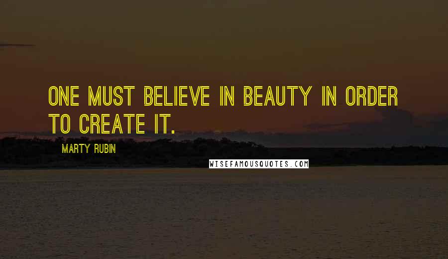 Marty Rubin Quotes: One must believe in beauty in order to create it.