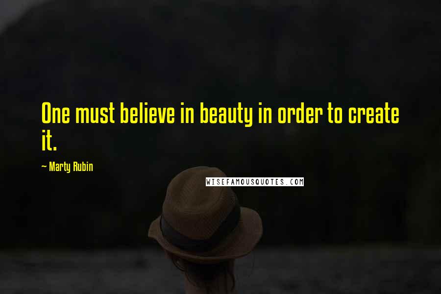Marty Rubin Quotes: One must believe in beauty in order to create it.