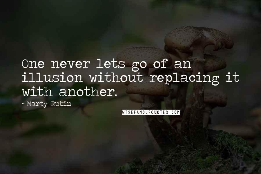 Marty Rubin Quotes: One never lets go of an illusion without replacing it with another.