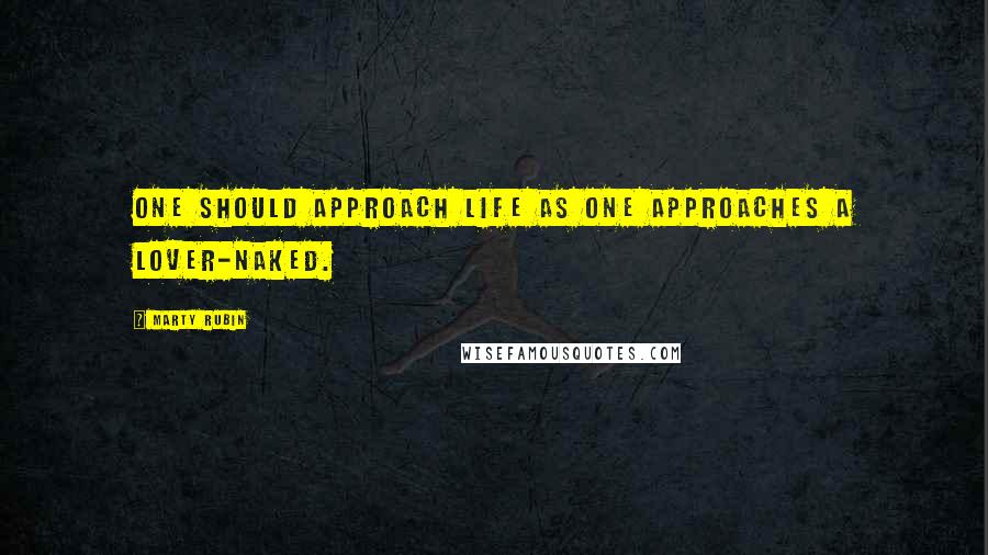 Marty Rubin Quotes: One should approach life as one approaches a lover-naked.