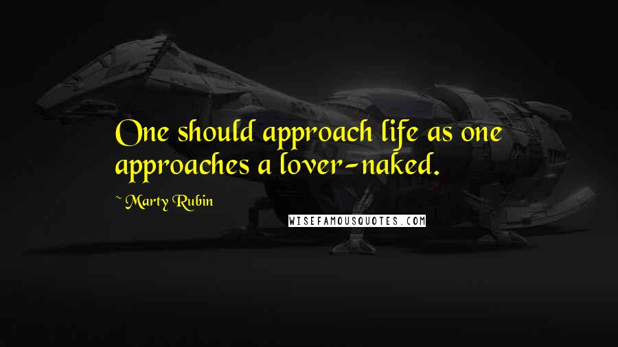 Marty Rubin Quotes: One should approach life as one approaches a lover-naked.