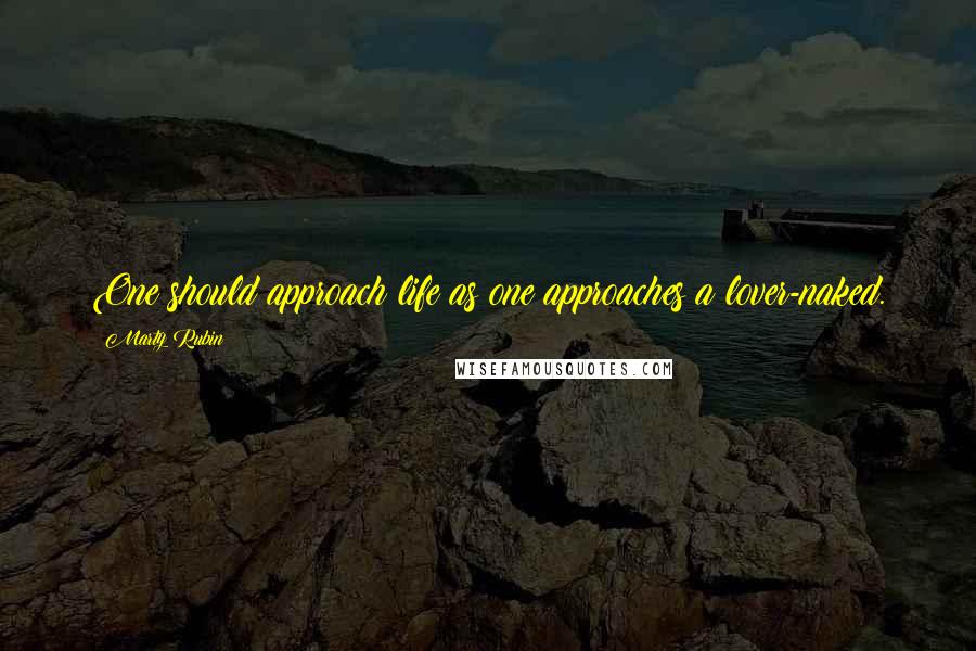 Marty Rubin Quotes: One should approach life as one approaches a lover-naked.
