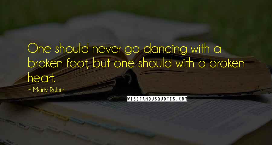 Marty Rubin Quotes: One should never go dancing with a broken foot, but one should with a broken heart.