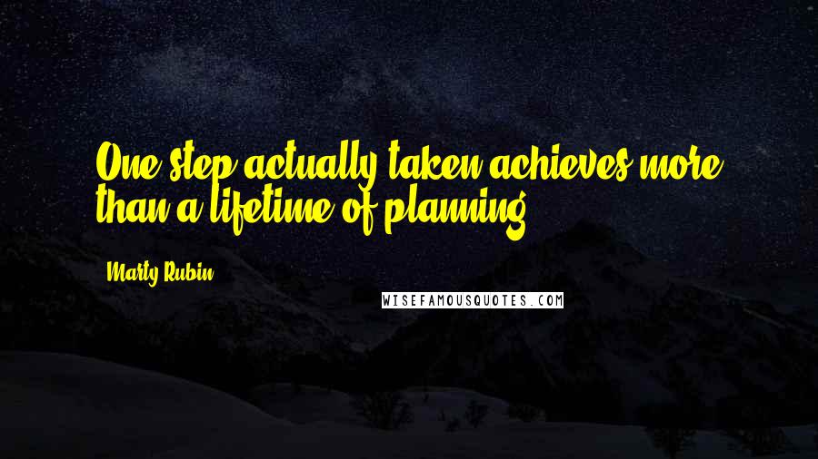 Marty Rubin Quotes: One step actually taken achieves more than a lifetime of planning.