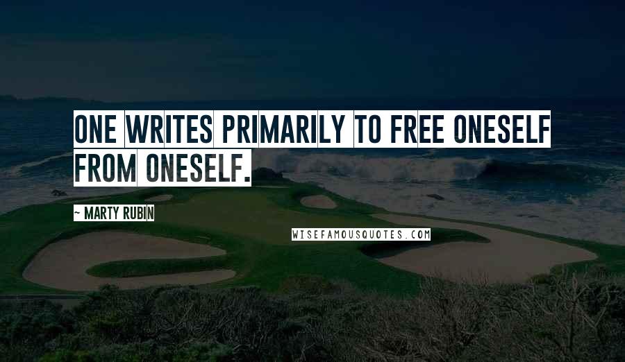 Marty Rubin Quotes: One writes primarily to free oneself from oneself.