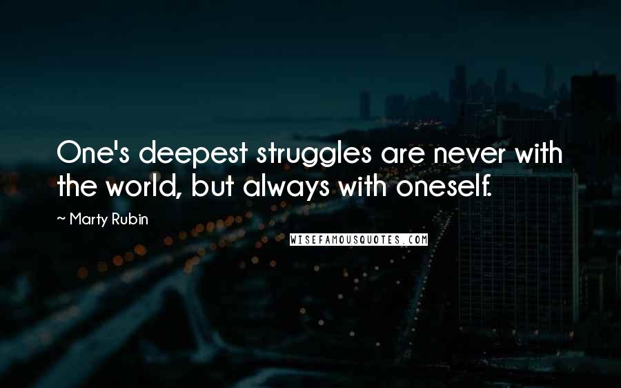 Marty Rubin Quotes: One's deepest struggles are never with the world, but always with oneself.